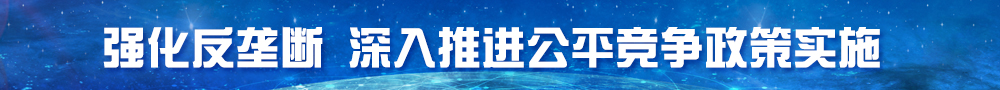 强化反垄断 深入推进公平竞争政策实施