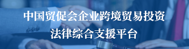 中国贸促会企业跨境贸易投资法律综合支援平台